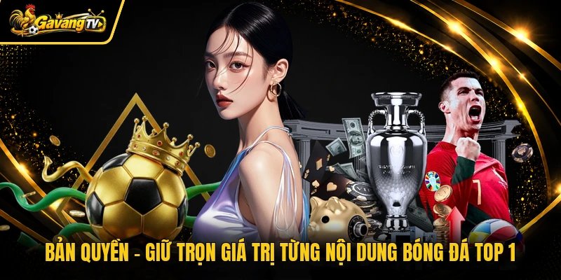 Bản Quyền - Giữ Trọn Giá Trị Từng Nội Dung Bóng Đá Top 1