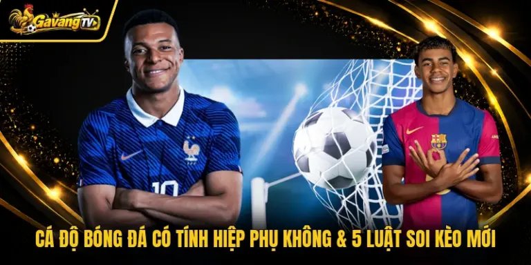 Cá Độ Bóng Đá Có Tính Hiệp Phụ Không & 5 Luật Soi Kèo Mới