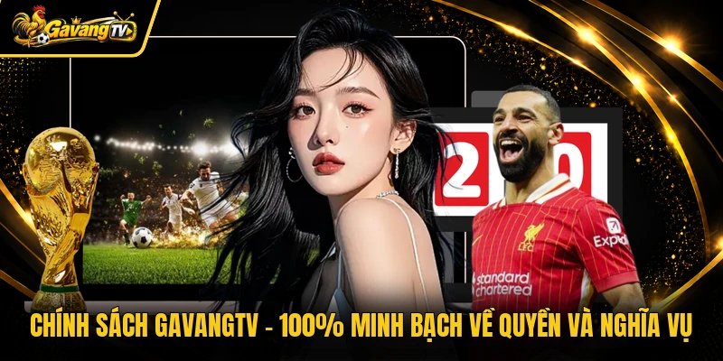 Chính Sách Gavangtv - 100% Minh Bạch Về Quyền Và Nghĩa Vụ