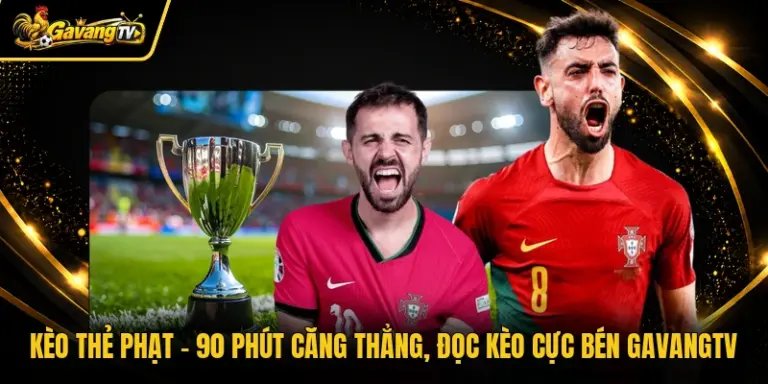Kèo Thẻ Phạt - 90 Phút Căng Thẳng, Đọc Kèo Cực Bén Gavangtv