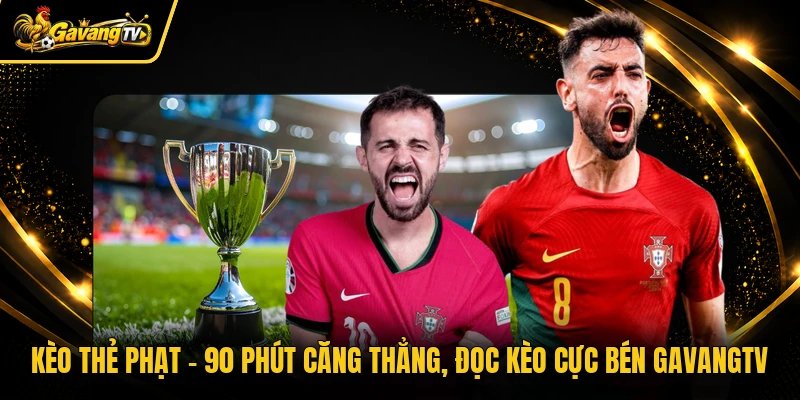 Kèo Thẻ Phạt – 90 Phút Căng Thẳng, Đọc Kèo Cực Bén Gavangtv