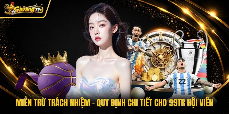 Miễn Trừ Trách Nhiệm - Quy Định Chi Tiết Cho 99tr Hội Viên