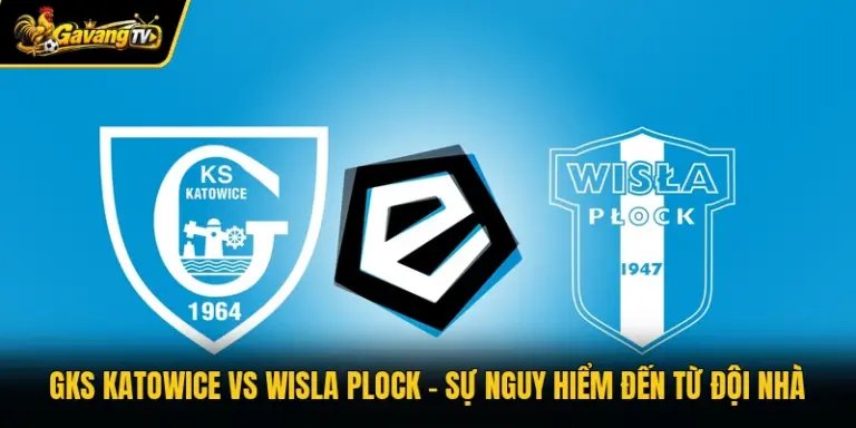 GKS Katowice Vs Wisla Plock – Sự Nguy Hiểm Đến Từ Đội Nhà